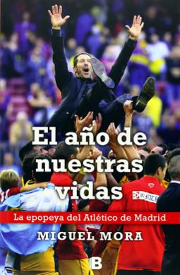 El año de nuestras vidas la epopeya del Atlético de Madrid El año de nuestras vidas la epopeya del Atlético de Madrid